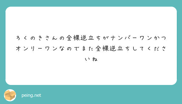 ろくのきさんの全裸逆立ちがナンバーワンかつオンリーワンなのでまた全裸逆立ちしてくださいね Peing 質問箱