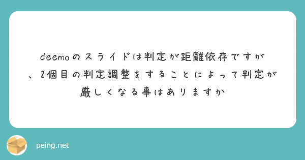 Deemoのスライドは判定が距離依存ですが 2個目の判定調整をすることによって判定が厳しくなる事はありますか Peing 質問箱