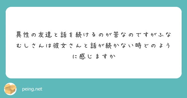 異性の友達と話を続けるのが苦なのですがふなむしさんは彼女さんと話が続かない時どのように感じますか Peing 質問箱