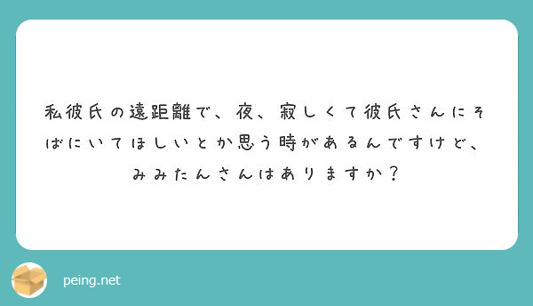 私彼氏の遠距離で 夜 寂しくて彼氏さんにそばにいてほしいとか思う時があるんですけど みみたんさんはありますか Peing 質問箱