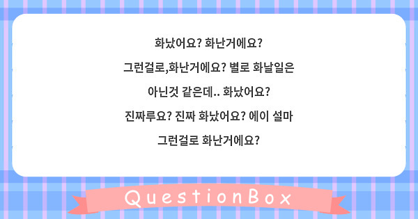 화났어요? 화난거에요? 그런걸로,화난거에요? 별로 화날일은 아닌것 같은데.. 화났어요? 진짜루요? 진짜 화났어요? 에이 설마 그런걸로 화난거에요?