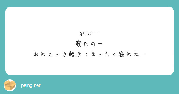 れじー 寝たのー おれさっき起きてまったく寝れねー Peing 質問箱