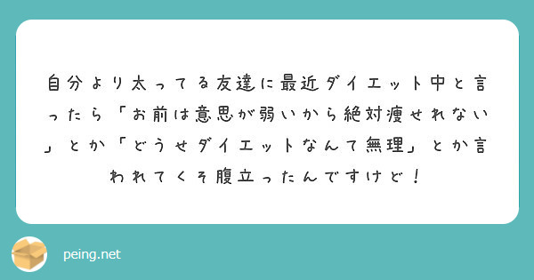 自分より太ってる友達に最近ダイエット中と言ったら お前は意思が弱いから絶対痩せれない とか どうせダイエットなん Peing 質問箱