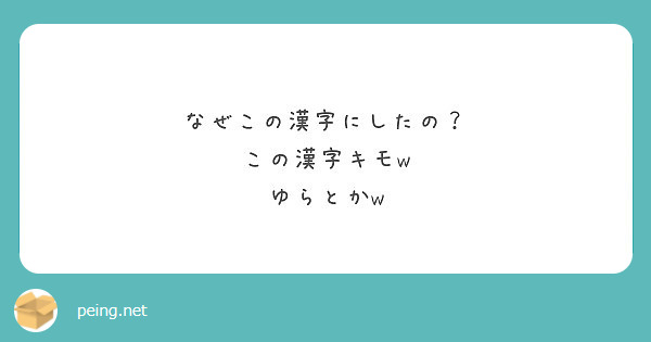 なぜこの漢字にしたの この漢字キモw ゆらとかw Peing 質問箱