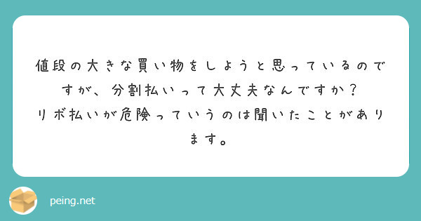 値段の大きな買い物をしようと思っているのですが、分割払いって大丈夫なんですか？
リボ払いが危険っていうのは聞いたことがあります。