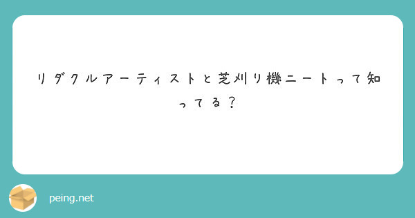 リダクルアーティストと芝刈り機ニートって知ってる Peing 質問箱