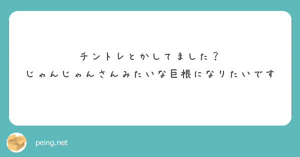 チントレとかしてました じゃんじゃんさんみたいな巨根になりたいです Peing 質問箱