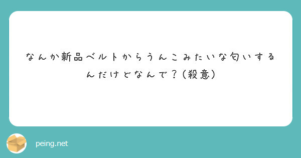 なんか新品ベルトからうんこみたいな匂いするんだけどなんで 殺意 Peing 質問箱