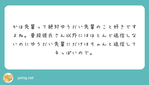 かほ先輩って絶対ゆうだい先輩のこと好きですよね 普段彼氏さん以外にはほとんど返信しないのにゆうだい先輩にだけはち Peing 質問箱