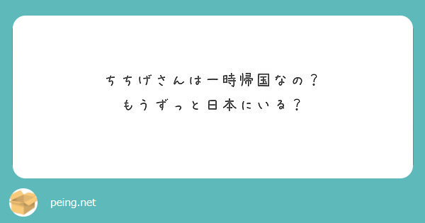 ちちげさんは一時帰国なの もうずっと日本にいる Peing 質問箱