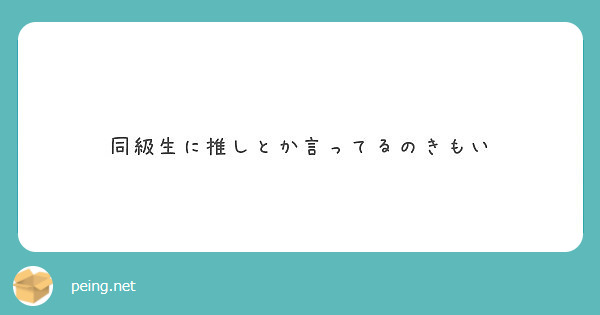 同級生に推しとか言ってるのきもい Peing 質問箱