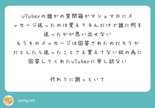 Vtuberの誰かの質問箱かマシュマロにメッセージ送ったのは覚えてるんだけど誰に何を送ったかが思い出せない Peing 質問箱