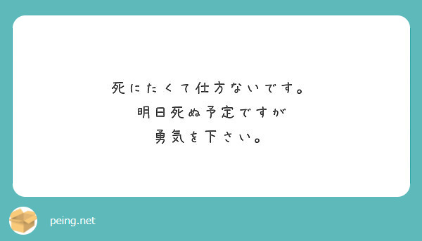 死にたくて仕方ないです 明日死ぬ予定ですが 勇気を下さい Peing 質問箱