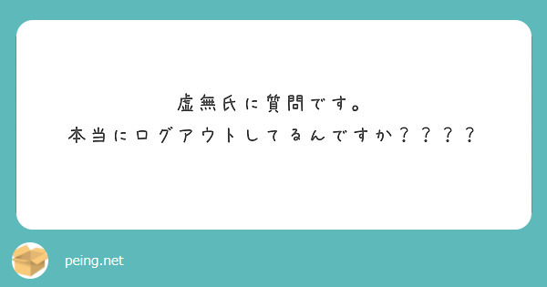 虚無氏に質問です。
本当にログアウトしてるんですか？？？？