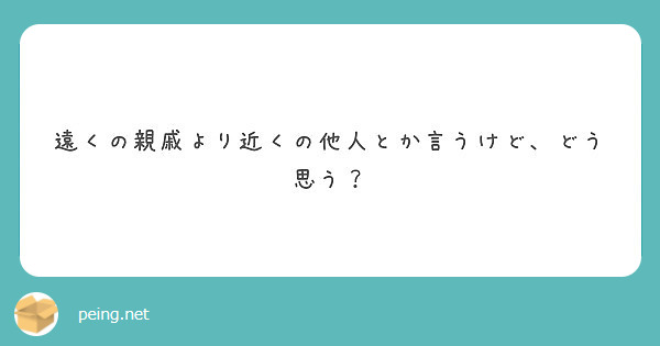 遠くの親戚より近くの他人とか言うけど どう思う Peing 質問箱