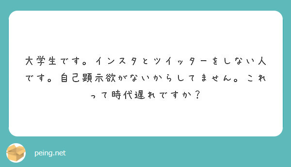 大学生です インスタとツイッターをしない人です 自己顕示欲がないからしてません これって時代遅れですか Peing 質問箱