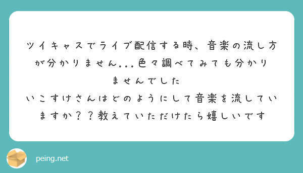 ツイキャスでライブ配信する時 音楽の流し方が分かりません 色々調べてみても分かりませんでした Peing 質問箱