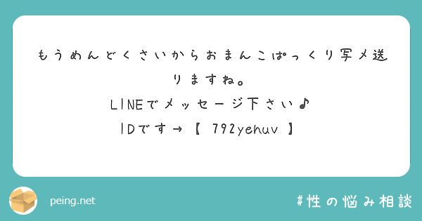 もうめんどくさいからおまんこぱっくり写メ送りますね Lineでメッセージ下さい Idです Peing 質問箱