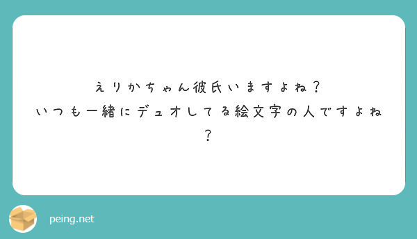 えりかちゃん彼氏いますよね いつも一緒にデュオしてる絵文字の人ですよね Peing 質問箱