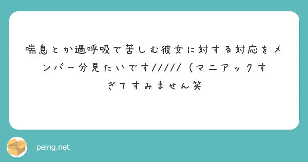 喘息とか過呼吸で苦しむ彼女に対する対応をメンバー分見たいです マニアックすぎてすみません笑 Peing 質問箱