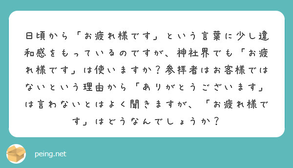 日頃から「お疲れ様です」という言葉に少し違和感をもっているのですが、神社界でも「お疲れ様です」は使いますか？参拝 | Peing -質問箱-