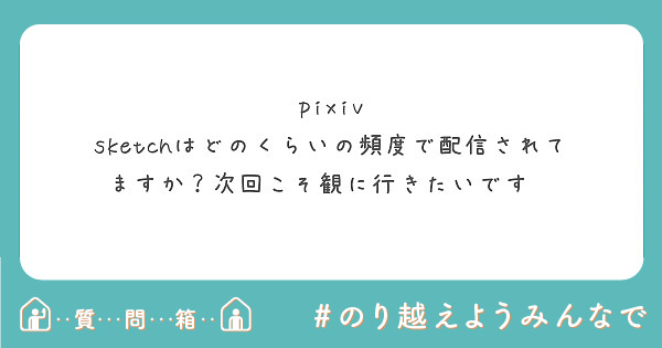pixiv sketchはどのくらいの頻度で配信されてますか？次回こそ観に行きたいです🌷
