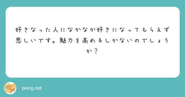 好きなった人になかなか好きになってもらえず悲しいです 魅力を高めるしかないのでしょうか Peing 質問箱