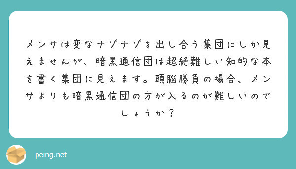 メンサは変なナゾナゾを出し合う集団にしか見えませんが 暗黒通信団は超絶難しい知的な本を書く集団に見えます 頭脳勝 Peing 質問箱