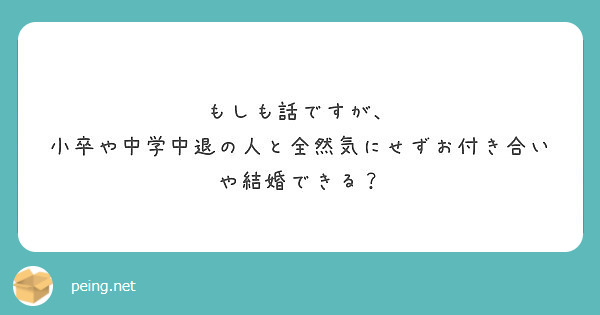 もしも話ですが 小卒や中学中退の人と全然気にせずお付き合いや結婚できる Peing 質問箱