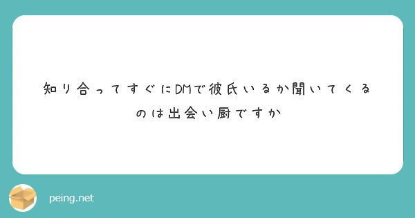 知り合ってすぐにdmで彼氏いるか聞いてくるのは出会い厨ですか Peing 質問箱