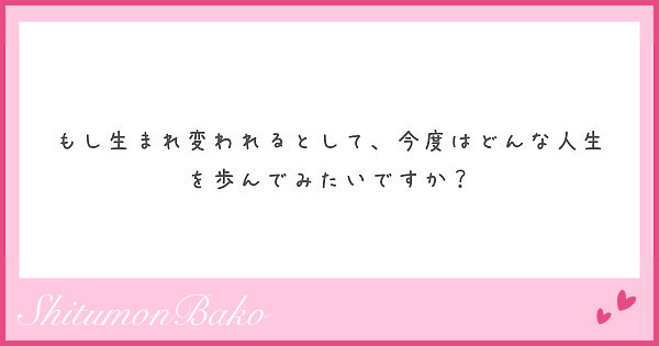 もし生まれ変われるとして、今度はどんな人生を歩んでみたいですか？