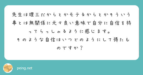 先生は理三だからとかモテるからとかそういう事とは無関係に元々良い意味で自分に自信を持ってらっしゃるように感じます Peing 質問箱