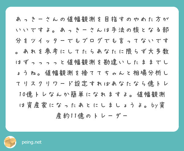 あっきーさんの値幅観測を目指すのやめた方がいいですよ あっきーさんは手法の核となる部分をツイッターでもブログでも Peing 質問箱