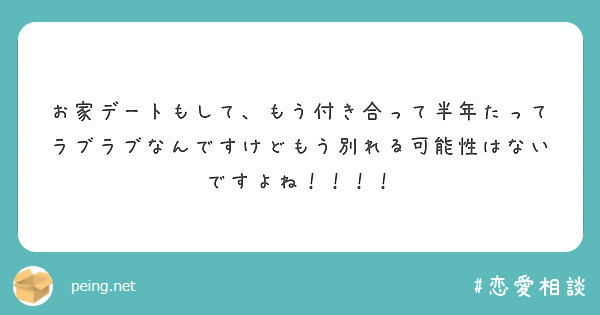 お家デートもして もう付き合って半年たってラブラブなんですけどもう別れる可能性はないですよね Peing 質問箱