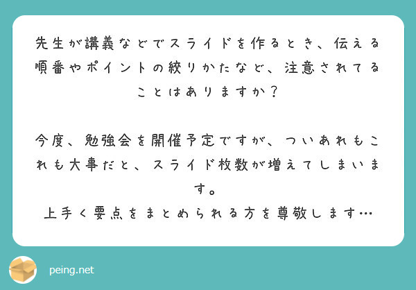 先生が講義などでスライドを作るとき、伝える順番やポイントの絞りかたなど、注意されてることはありますか？

今度、勉強会を開催予定ですが、ついあれもこれも大事だと、スライド枚数が増えてしまいます。
上手く要点をまとめられる方を尊敬します…
