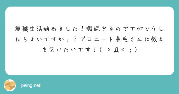 無職生活始めました！暇過ぎるのですがどうしたらよいですか！？プロニート鼻毛さんに教えを乞いたいです！( ＞Д＜；)