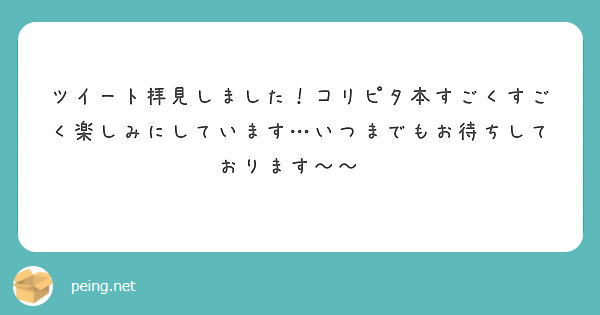 ツイート拝見しました コリピタ本すごくすごく楽しみにしています いつまでもお待ちしております Questionbox