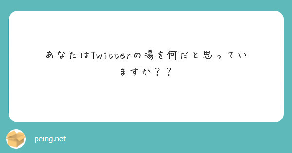 あなたはTwitterの場を何だと思っていますか？？