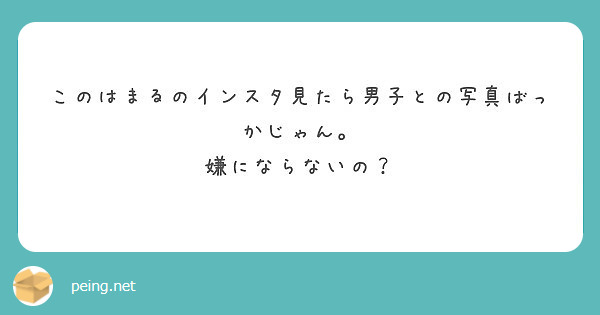 このはまるのインスタ見たら男子との写真ばっかじゃん 嫌にならないの Peing 質問箱