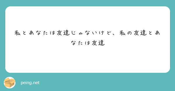 私とあなたは友達じゃないけど 私の友達とあなたは友達 Peing 質問箱