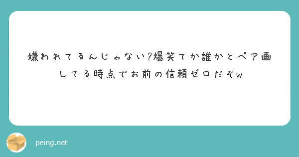 嫌われてるんじゃない 爆笑てか誰かとペア画してる時点でお前の信頼ゼロだぞw Peing 質問箱