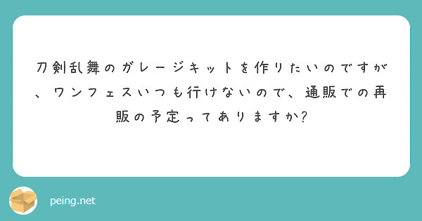刀剣乱舞のガレージキットを作りたいのですが、ワンフェスいつも行けないので、通販での再販の予定ってありますか?