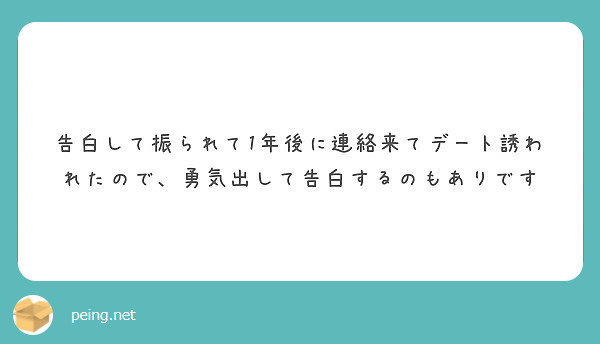 告白して振られて1年後に連絡来てデート誘われたので 勇気出して告白するのもありです Peing 質問箱