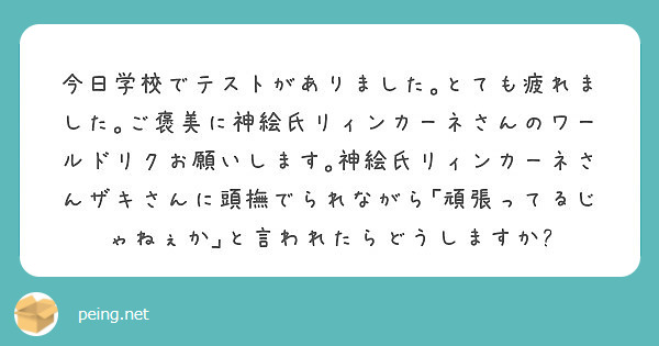 今日学校でテストがありました とても疲れました ご褒美に神絵氏リィンカーネさんのワールドリクお願いします 神絵氏 Peing 質問箱