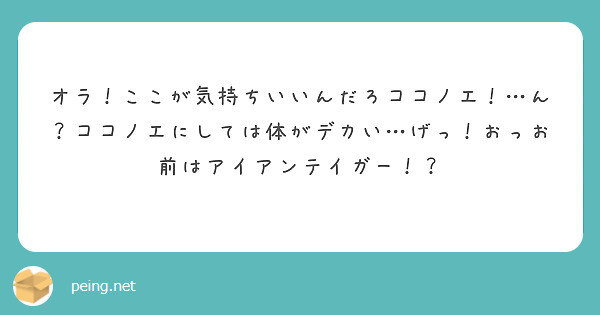 オラ ここが気持ちいいんだろココノエ ん ココノエにしては体がデカい げっ おっお前はアイアンテイガー Peing 質問箱