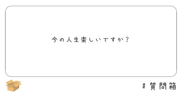 今の人生楽しいですか Peing 質問箱