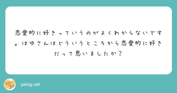 恋愛的に好きっていうのがよくわからないです はゆさんはどういうところから恋愛的に好きだって思いましたか Peing 質問箱