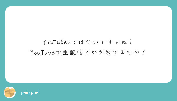 YouTuberではないですよね？
YouTubeで生配信とかされてますか？
