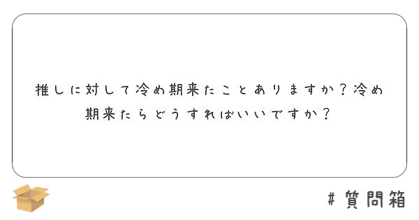 推しに対して冷め期来たことありますか 冷め期来たらどうすればいいですか Peing 質問箱