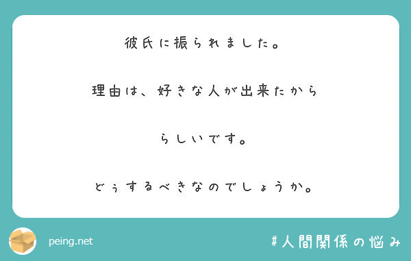 彼氏に振られました 理由は 好きな人が出来たから らしいです どぅするべきなのでしょうか Peing 質問箱